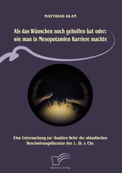 Paperback Als das Wünschen noch geholfen hat oder: wie man in Mesopotamien Karriere machte: Eine Untersuchung zur 'dunklen Seite' der akkadischen Beschwörungsli [German] Book