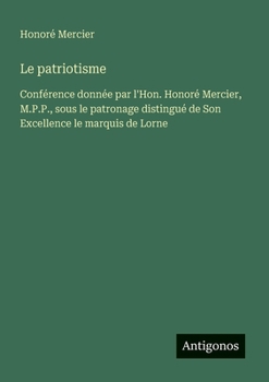 Le patriotisme: Conférence donnée par l'Hon. Honoré Mercier, M.P.P., sous le patronage distingué de Son Excellence le marquis de Lorne (French Edition)