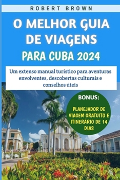 O Melhor Guia De Viagens Para Cuba 2024: Um extenso manual turístico para aventuras envolventes, descobertas culturais e conselhos úteis (Portuguese Edition)