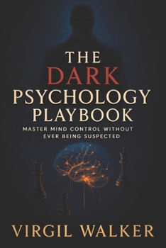 The Dark Psychology Playbook: Master Mind Control Without Ever Being Suspected - Covert Influence Tactics: Undetectable NLP Techniques & Subconscious Persuasion Methods