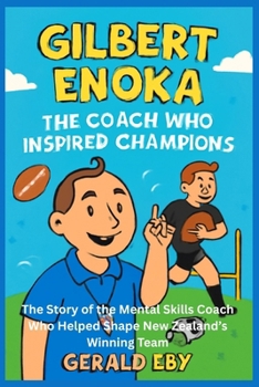 GILBERT ENOKA THE COACH WHO INSPIRED CHAMPIONS: The Story of the Mental Skills Coach Who Helped Shape New Zealand’s Winning Team