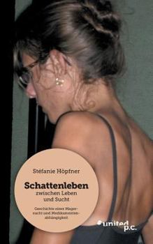 Schattenleben - zwischen Leben und Sucht: Geschichte einer Magersucht und Medikamentenabhängigkeit