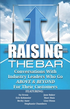 Paperback Raising the Bar Volume 4: Conversations with Industry Leaders Who Go ABOVE & BEYOND For Their Customers Book