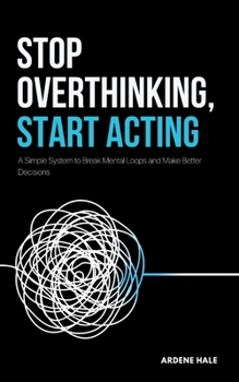 Paperback Stop Overthinking, Start Acting: A Simple System to Break Mental Loops and Make Better Decisions Book
