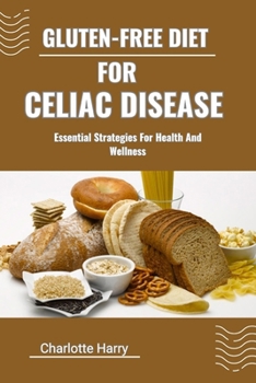 GLUTEN-FREE DIET FOR CELIAC DISEASE: Essential Strategies For Health And Wellness