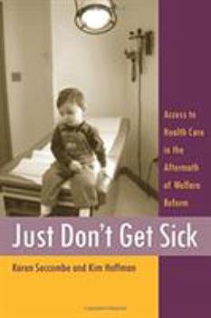 Hardcover Just Don't Get Sick: Access to Health Care in the Aftermath of Welfare Reform Book