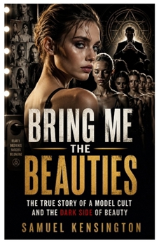 Bring Me the Beauties: The True Story of a Model Cult and the Dark Side of BeautySamuel Kensington