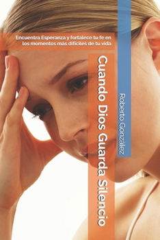Cuando Dios Guarda Silencio: Encuentra Esperanza y fortalece tu fe en los momentos más difíciles de tu vida (Crecimiento Espiritual) (Spanish Edition)
