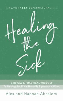 Paperback Healing the Sick: Biblical and Practical Wisdom for Healing the Sick in Naturally Supernatural Ways Book