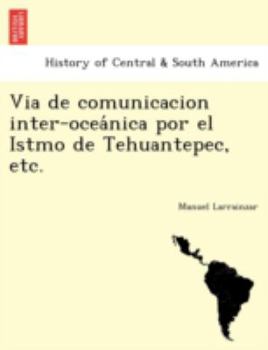 Paperback Via de comunicacion inter-oceánica por el Istmo de Tehuantepec, etc. [Spanish] Book