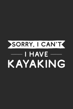 Sorry I Can't I Have Kayaking: Kayak Notebook