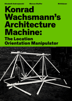 Hardcover Konrad Wachsmann's Architecture Machine: The Location Orientation Manipulator Book