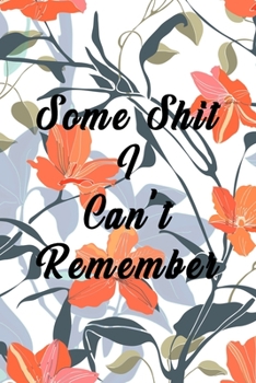 Some Shit I Can't Remember : Organizer, Log Book and Notebook for Passwords, Usernames and Shit You Can't Remember to Write in and Keep It Safe