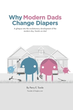 Paperback Why Modern Dads Change Diapers: A glimpse into the evolutionary development of the modern day, hands-on dad. Book