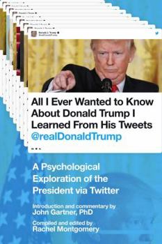 Paperback All I Ever Wanted to Know about Donald Trump I Learned from His Tweets: A Psychological Exploration of the President Via Twitter Book