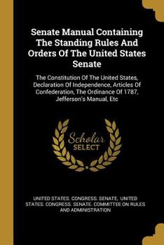 Paperback Senate Manual Containing The Standing Rules And Orders Of The United States Senate: The Constitution Of The United States, Declaration Of Independence Book