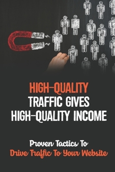 Paperback High-Quality Traffic Gives High-Quality Income: Proven Tactics To Drive Traffic To Your Website: Generate Unlimited Visitors Book