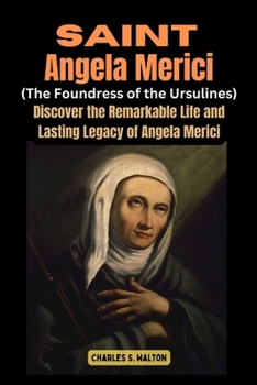 Paperback Saint Angela Merici (Foundress of the Ursulines): Discover the Remarkable Life and Lasting Legacy of Angela Merici Book