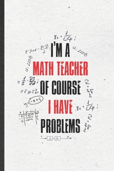 Paperback I'm a Math Teacher of Course I Have Problems: Funny Math Teacher Student Lined Notebook/ Blank Journal For Math Lover Geek, Inspirational Saying Uniqu Book