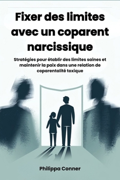 Fixer des limites avec un coparent narcissique: Stratégies pour établir des limites saines et maintenir la paix dans une relation de coparentalité toxique (French Edition)