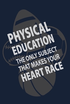 Paperback Physical Education the only subject that makes your Heart Race: P.E. Teacher Gift for Funny PE Teacher Appreciation Gift lined journal for gym teacher Book