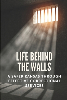 Paperback Life Behind The Walls: A Safer Kansas Through Effective Correctional Services: The Insight Of Lansing Correctional Facility Book