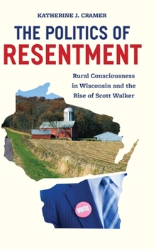 Hardcover The Politics of Resentment: Rural Consciousness in Wisconsin and the Rise of Scott Walker Book