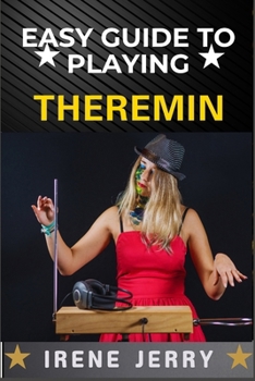 Paperback Easy Guide to Playing Theremin: Mastering the Art of the Theremin with Step-by-Step Techniques, Practical Exercises, and Expert Tips for Creating Beau Book