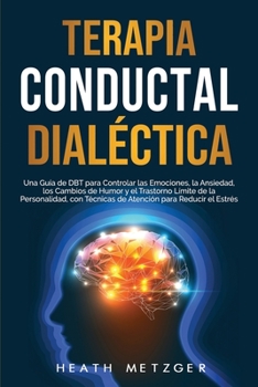Paperback Terapia conductual dialéctica: Una guía de DBT para controlar las emociones, la ansiedad, los cambios de humor y el trastorno límite de la personalid [Spanish] Book
