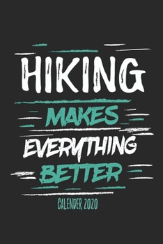Hiking Makes Everything Better Calender 2020: Funny Cool Hiker Calender 2020 | Monthly & Weekly Planner - 6x9 - 128 Pages -  Cute Gift For Hiking Fans, Enthusiasts, Hiking Lovers