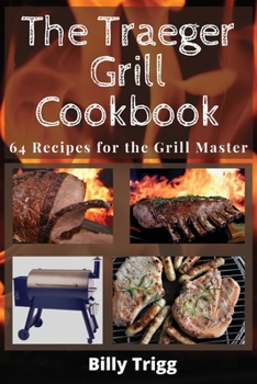 Paperback The Traeger Grill Cookbook: 64 Recipes for the Grill Master Book