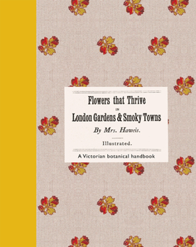 Flowers that Thrive in London Gardens and Smoky Towns: A Victorian botanical handbook
