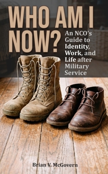 Who Am I Now?: An NCO's Guide to Life, Work, and Identity After Military Service