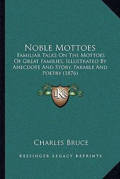 Paperback Noble Mottoes: Familiar Talks On The Mottoes Of Great Families, Illustrated By Anecdote And Story, Parable And Poetry (1876) Book