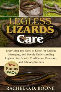 LEGLESS LIZARDS CARE: Everything You Need to Know for Raising, Managing, and Deeply Understanding Legless Lizards with Confidence, Precision, and Lifelong Success