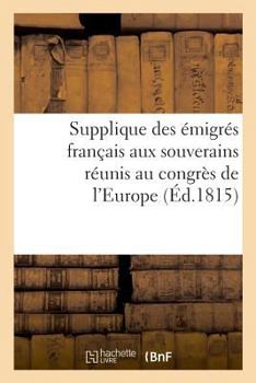 Paperback Supplique Des Émigrés Français Aux Souverains Réunis Au Congrès de l'Europe [French] Book