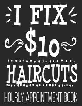 Paperback I Fix $10 Haircuts Hourly Appointment Book: Hair Stylist Hairdresser Barber Funny Salon 52-Week Undated Professional Daily Schedule Planner Calendar O Book