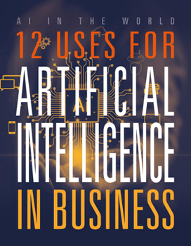 12 Uses for Artificial Intelligence in Business (AI in the World)