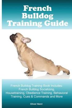 Paperback French Bulldog Training Guide. French Bulldog Training Book Includes: French Bulldog Socializing, Housetraining, Obedience Training, Behavioral Traini Book