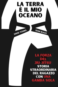 Paperback La terra è il mio ocean: La forza del Jiu Jitsu - storia straordinaria del ragazzo con una gamba sola [Italian] Book