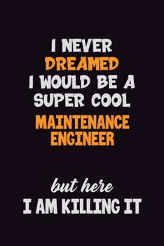 Paperback I Never Dreamed I would Be A Super Cool Maintenance Engineer But Here I Am Killing It: 6x9 120 Pages Career Pride Motivational Quotes Blank Lined Job Book