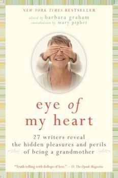 Paperback Eye of My Heart: 27 Writers Reveal the Hidden Pleasures and Perils of Being a Grandmother Book