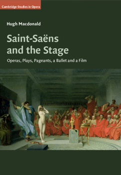 Saint-Sa�ns and the Stage: Operas, Plays, Pageants, a Ballet and a Film - Book  of the Cambridge Studies in Opera