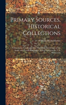 Hardcover Primary Sources, Historical Collections: A Descriptive Catalogue of the Historical Manuscripts in the Arabic and Persian Languages, With a Foreword by Book