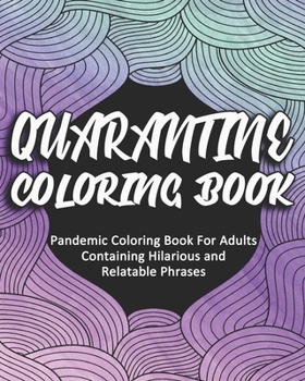 Paperback Quarantine Coloring Book: Pandemic Coloring Book For Adults Containing Hilarious and Relatable Phrases Book