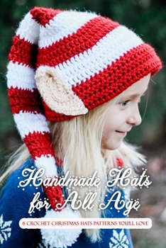 Paperback Handmade Hats for All Age: 6 Crochet Christmas Hats Patterns You'll Love: Perfect Gift Ideas for Christmas Book