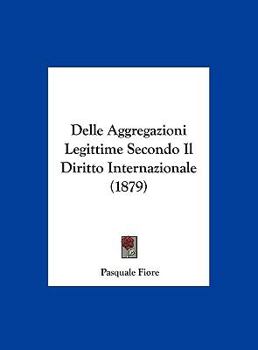 Hardcover Delle Aggregazioni Legittime Secondo Il Diritto Internazionale (1879) [Italian] Book