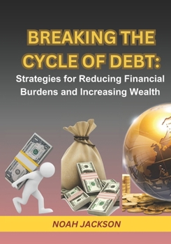 Paperback Breaking the Cycle of Debt: Strategies for Reducing Financial Burdens and Increasing Wealth: Step-by-Step Guide in Achieving Massive Wealth and Fr Book