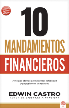 10 Mandamientos de Las Finanzas : Principios Eternos para Alcanzar Estabilidad y Propósito con Tus Recursos