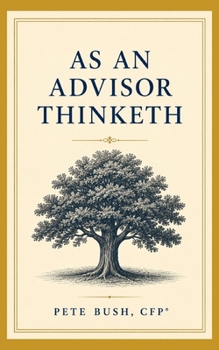 As an Advisor Thinketh: A Guide to Mastery, Leadership, and Legacy for the Entrepreneurial Financial Advisor